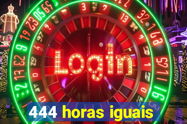 444 horas iguais