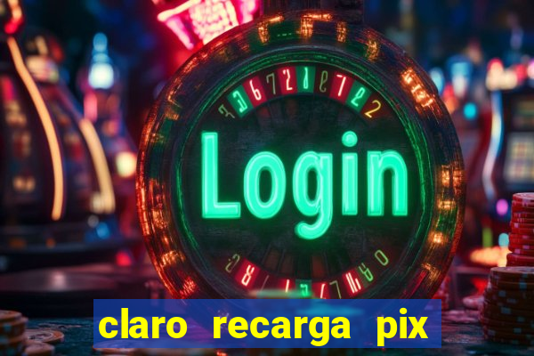 claro recarga pix $10 reais