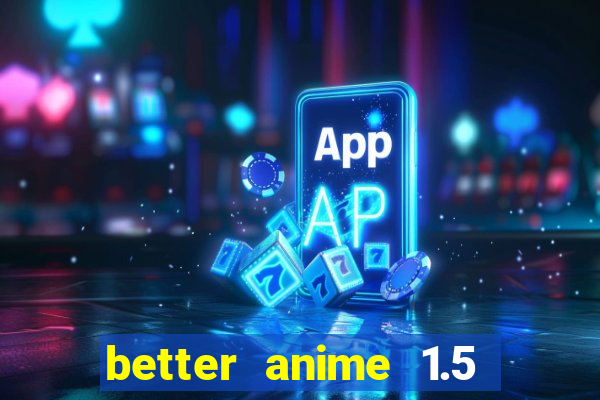 better anime 1.5 apk download