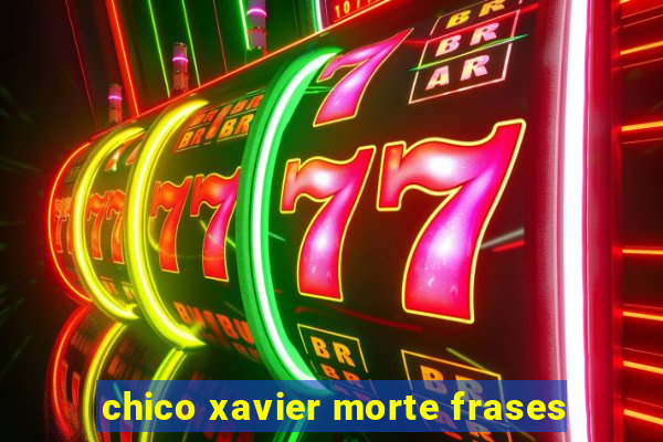 chico xavier morte frases