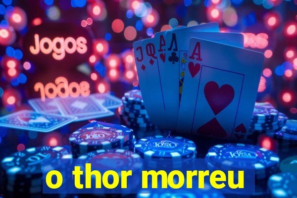 o thor morreu