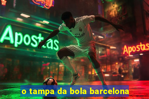 o tampa da bola barcelona