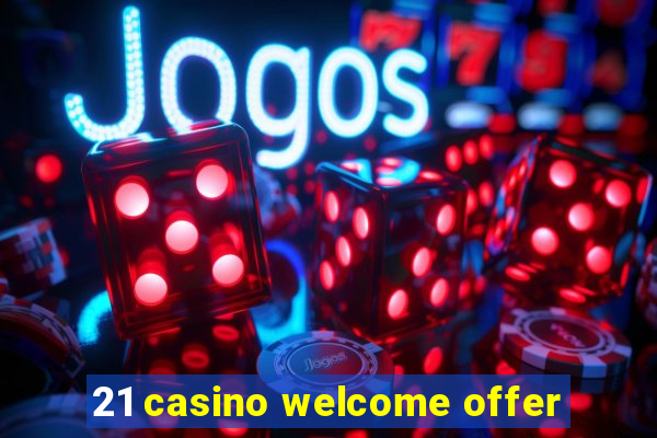 21 casino welcome offer