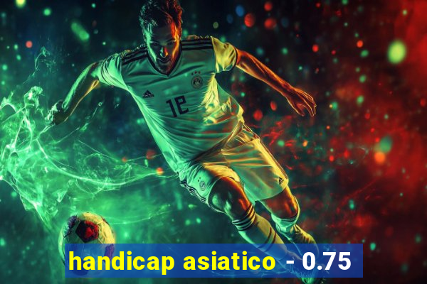 handicap asiatico - 0.75