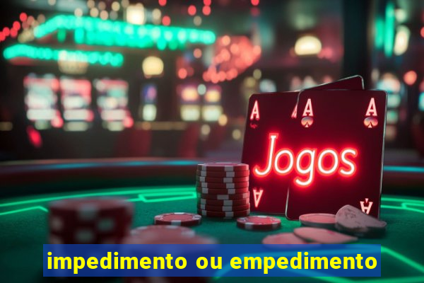 impedimento ou empedimento