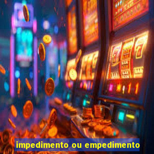 impedimento ou empedimento