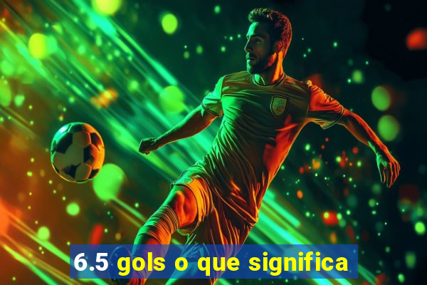 6.5 gols o que significa