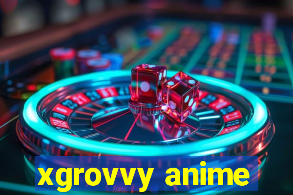 xgrovvy anime