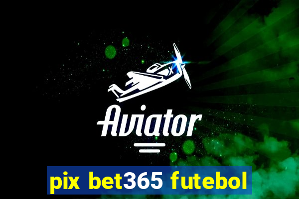 pix bet365 futebol