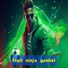 fruit ninja ganhar dinheiro sem depositar