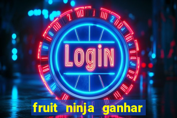 fruit ninja ganhar dinheiro sem depositar