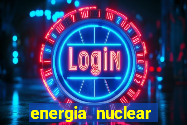 energia nuclear vantagens e desvantagens