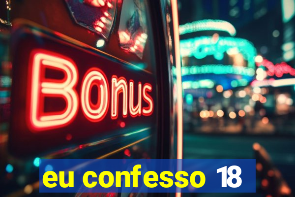 eu confesso 18