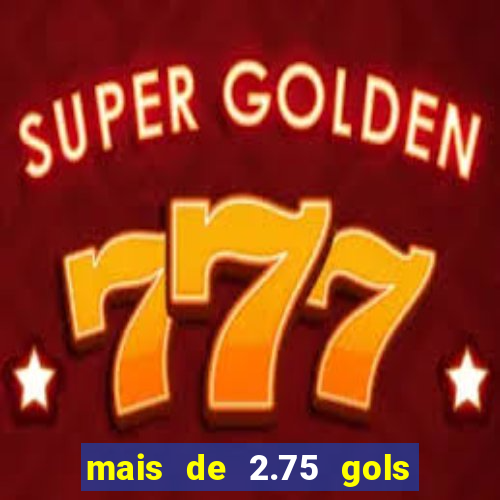 mais de 2.75 gols o que significa