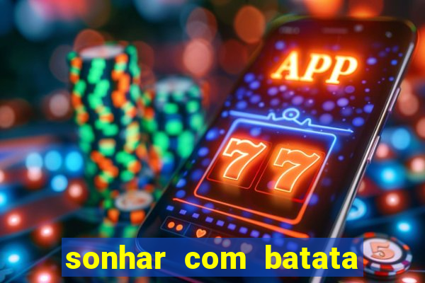 sonhar com batata jogo do bicho