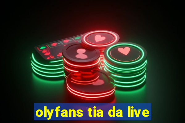 olyfans tia da live