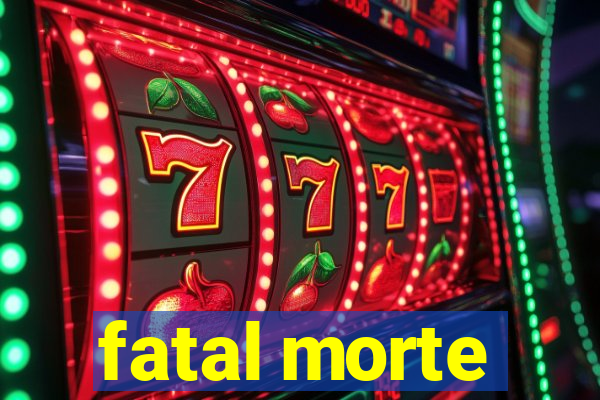 fatal morte