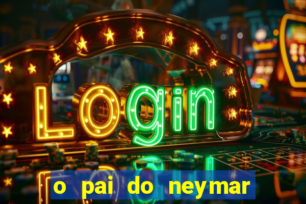 o pai do neymar era jogador de futebol