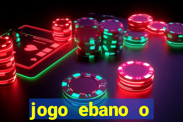 jogo ebano o regresso do rei