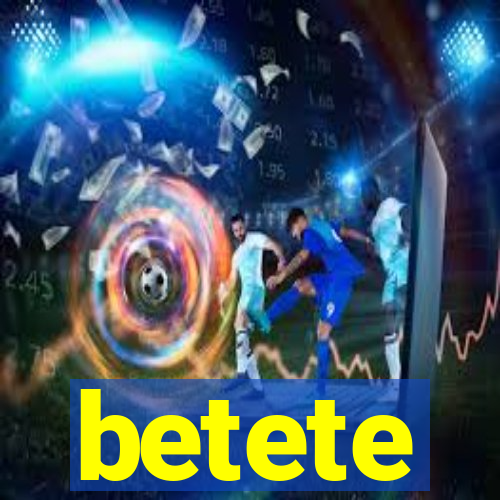 betete