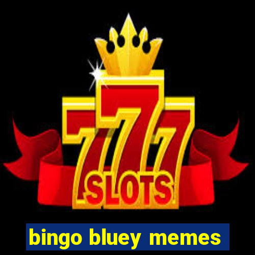 bingo bluey memes