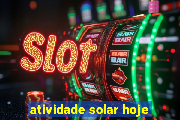 atividade solar hoje