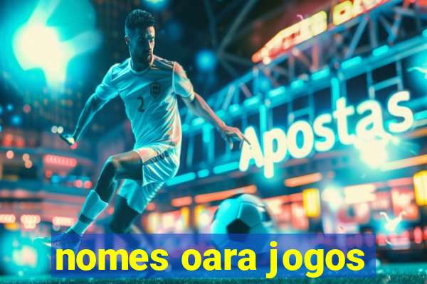 nomes oara jogos