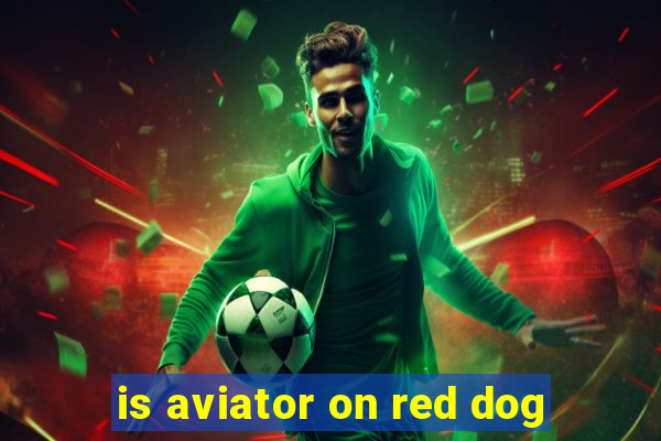 is aviator on red dog