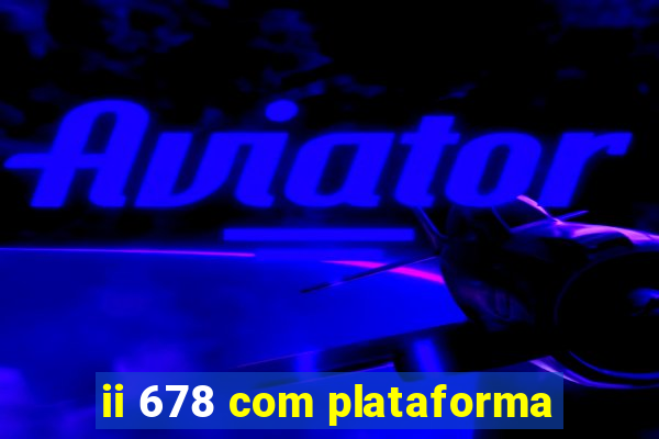 ii 678 com plataforma