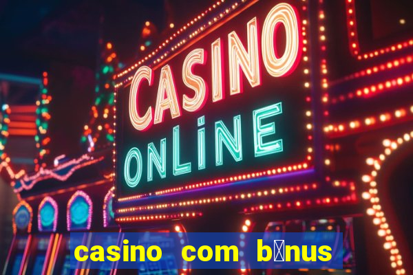 casino com b么nus gr谩tis de boas-vindas