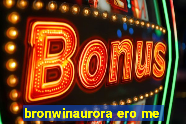 bronwinaurora ero me