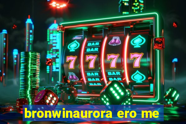 bronwinaurora ero me