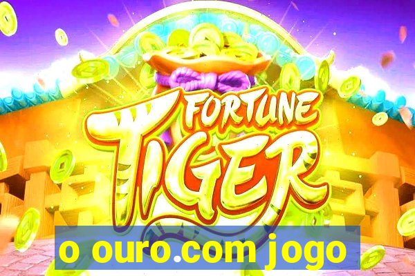 o ouro.com jogo