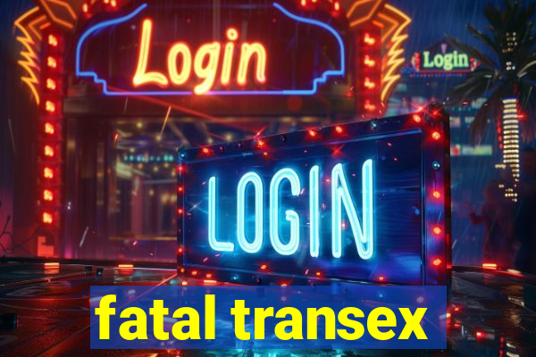 fatal transex