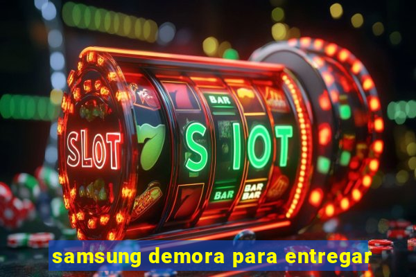 samsung demora para entregar