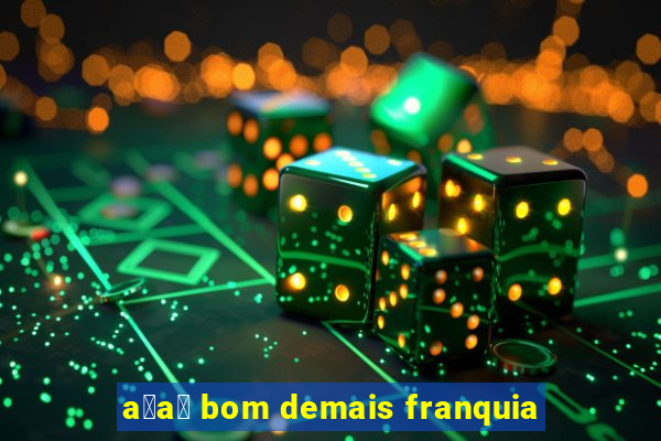 a莽a铆 bom demais franquia