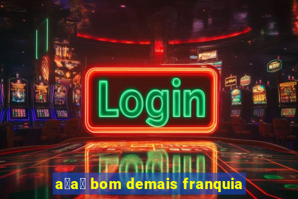 a莽a铆 bom demais franquia