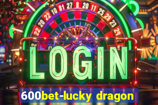 600bet-lucky dragon