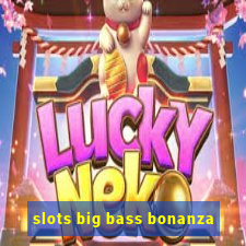 slots big bass bonanza