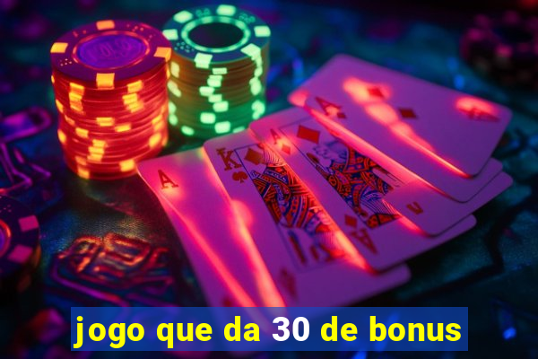 jogo que da 30 de bonus