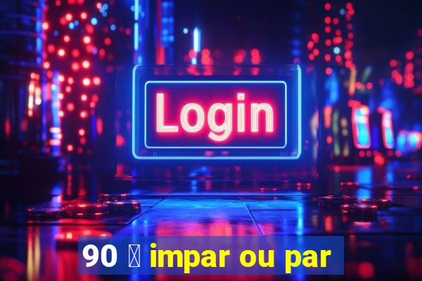 90 茅 impar ou par