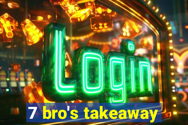 7 bro's takeaway