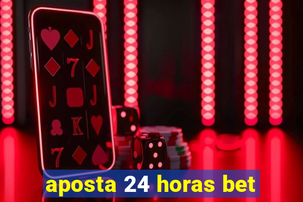 aposta 24 horas bet