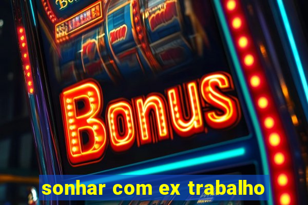 sonhar com ex trabalho