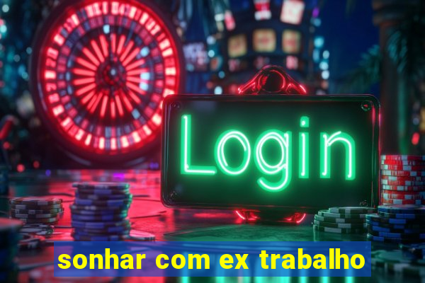 sonhar com ex trabalho