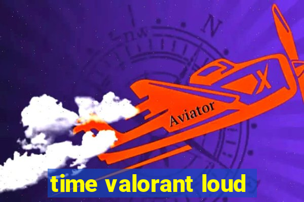 time valorant loud