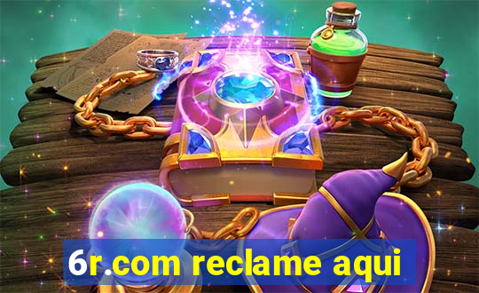 6r.com reclame aqui