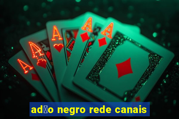 ad茫o negro rede canais