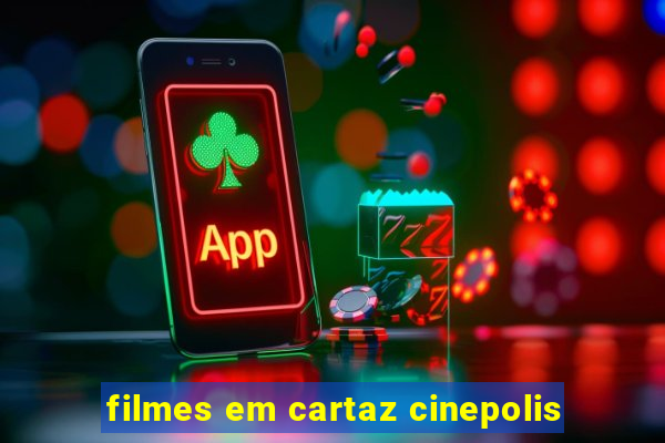 filmes em cartaz cinepolis