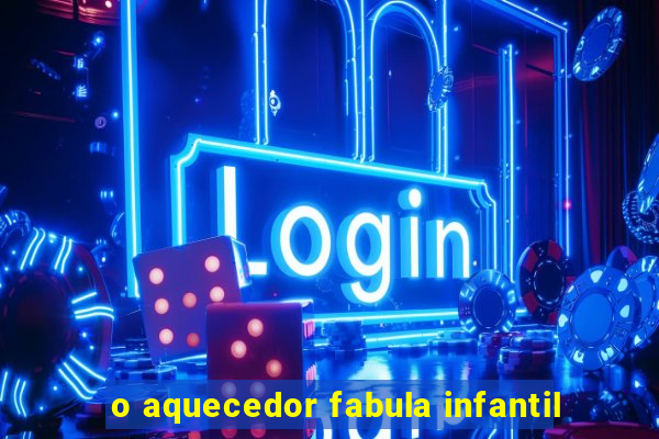 o aquecedor fabula infantil